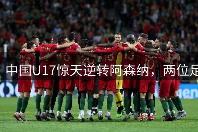 中国U17惊天逆转阿森纳，两位足球少年一战成名