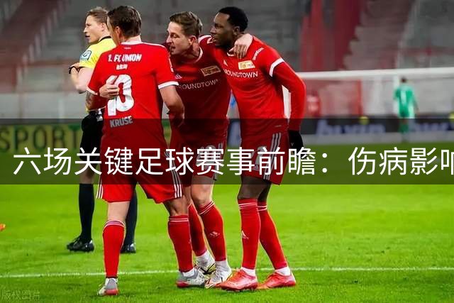 六场关键足球赛事前瞻：伤病影响与战术博弈分析