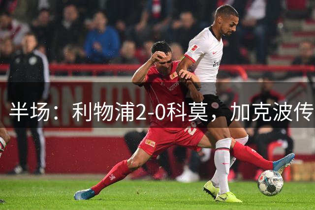 半场：利物浦2-0科莫，加克波传射，雅凯破门