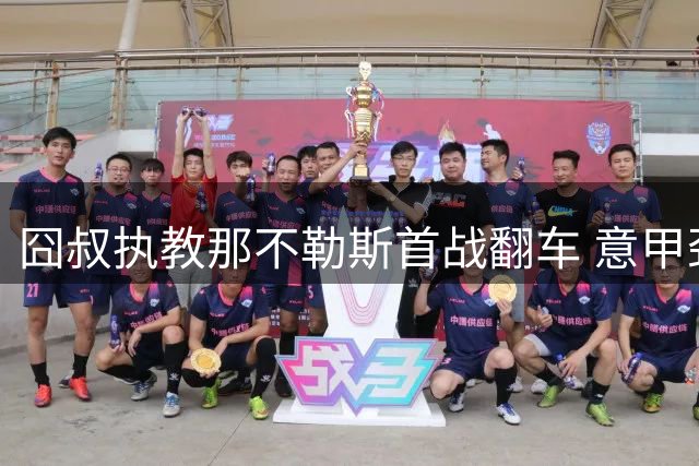 囧叔执教那不勒斯首战翻车 意甲劲旅遭意丙球队3-1羞辱