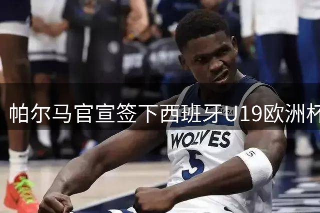 帕尔马官宣签下西班牙U19欧洲杯冠军迪亚洛 转会费约150万欧签约至2031年