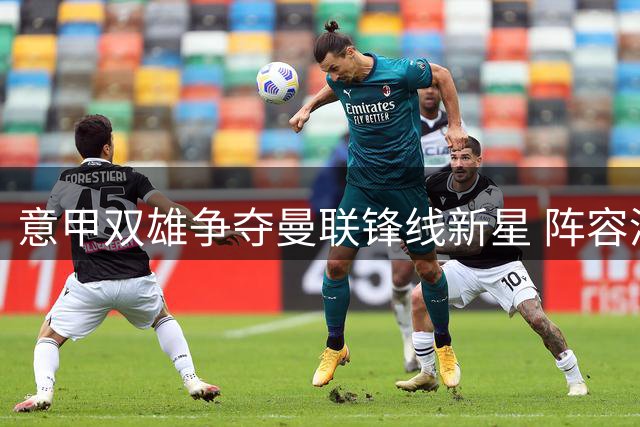 意甲双雄争夺曼联锋线新星 阵容清洗成关键