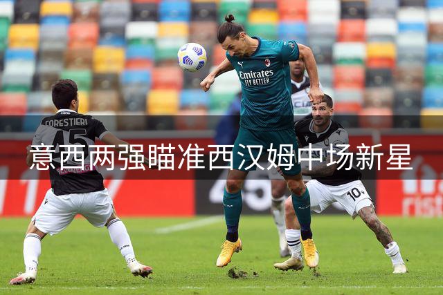 意西两强瞄准西汉姆中场新星