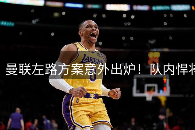 曼联左路方案意外出炉！队内悍将完美替代功勋老将