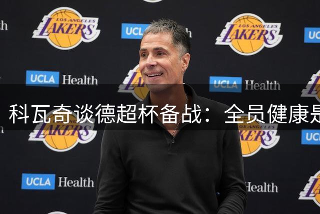 科瓦奇谈德超杯备战：全员健康是关键 每座奖杯都值得争取