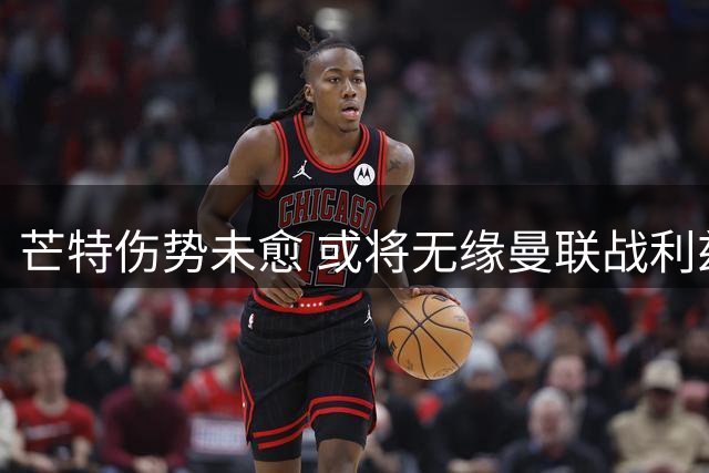 芒特伤势未愈 或将无缘曼联战利兹联热身赛
