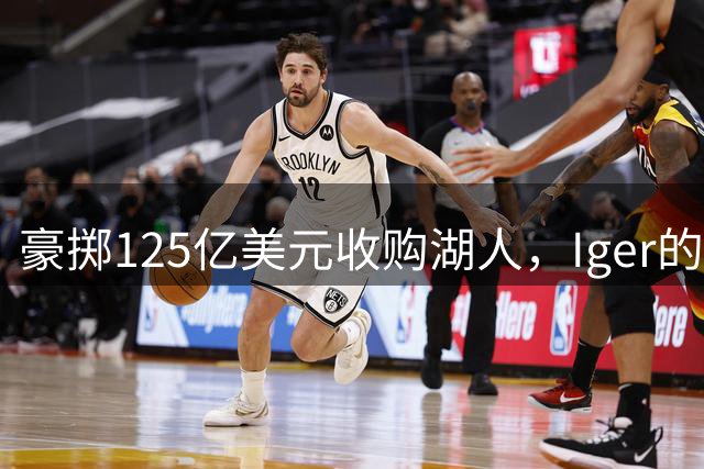 豪掷125亿美元收购湖人，Iger的Showtime是续写还是终结？