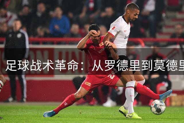 足球战术革命：从罗德里到莫德里奇，现代中场位置如何重新定义