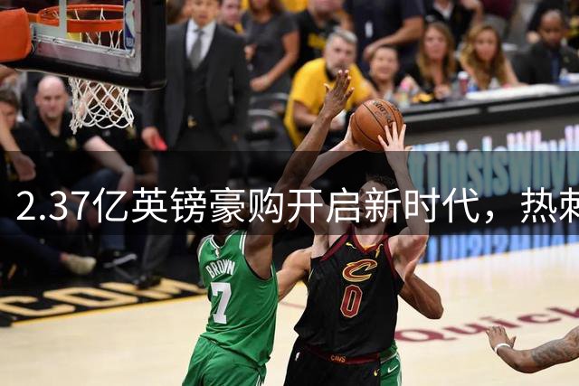 2.37亿英镑豪购开启新时代，热刺强势回归冲击英超争冠集团
