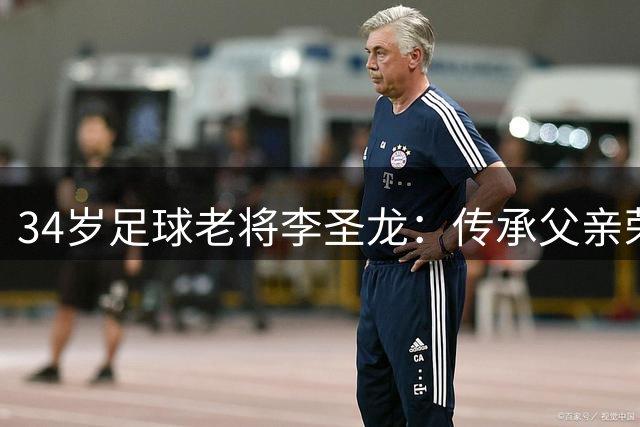 34岁足球老将李圣龙：传承父亲荣耀，铸就四冠辉煌