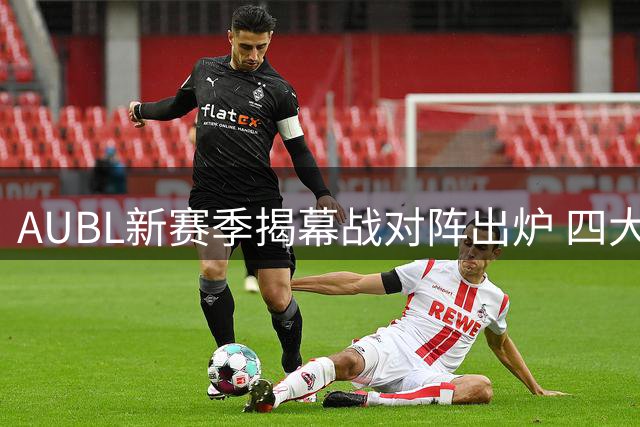 AUBL新赛季揭幕战对阵出炉 四大名校领衔首日巅峰对决