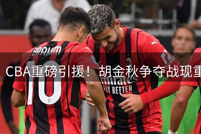 CBA重磅引援！胡金秋争夺战现重大转折 广东男篮或成最大赢家