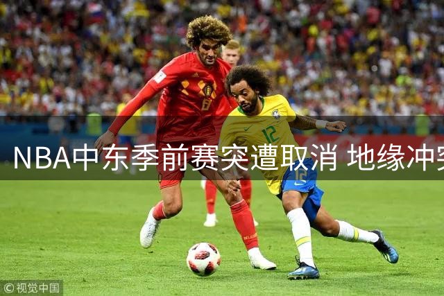 NBA中东季前赛突遭取消 地缘冲突打破多年赛事惯例